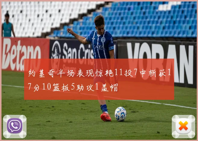 约基奇半场表现惊艳11投7中斩获17分10篮板5助攻1盖帽