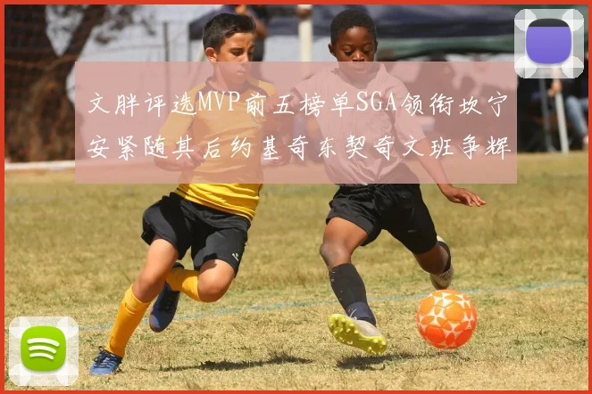文胖评选MVP前五榜单SGA领衔坎宁安紧随其后约基奇东契奇文班争辉