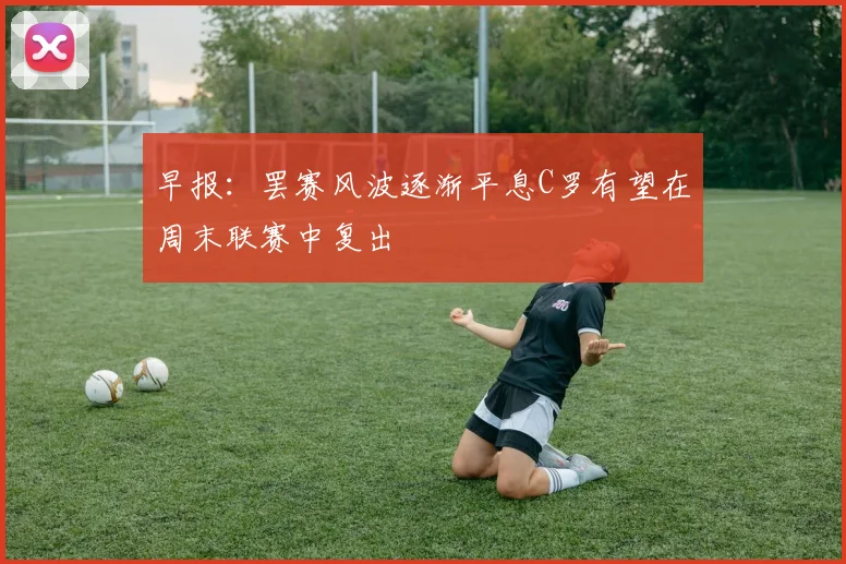 早报：罢赛风波逐渐平息C罗有望在周末联赛中复出