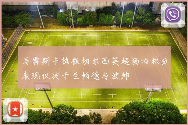 马雷斯卡执教切尔西英超场均积分表现仅次于兰帕德与波帅