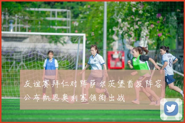 友谊赛拜仁对阵萨尔茨堡首发阵容公布凯恩奥利塞领衔出战