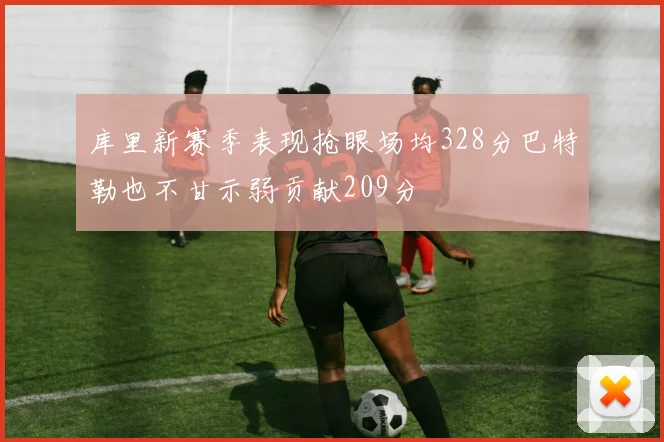 库里新赛季表现抢眼场均328分巴特勒也不甘示弱贡献209分