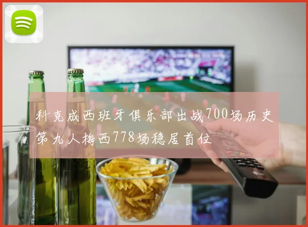 科克成西班牙俱乐部出战700场历史第九人梅西778场稳居首位