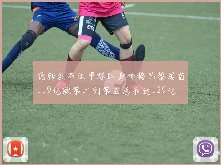 德转发布法甲球队身价榜巴黎居首119亿欧第二到第五总和达129亿