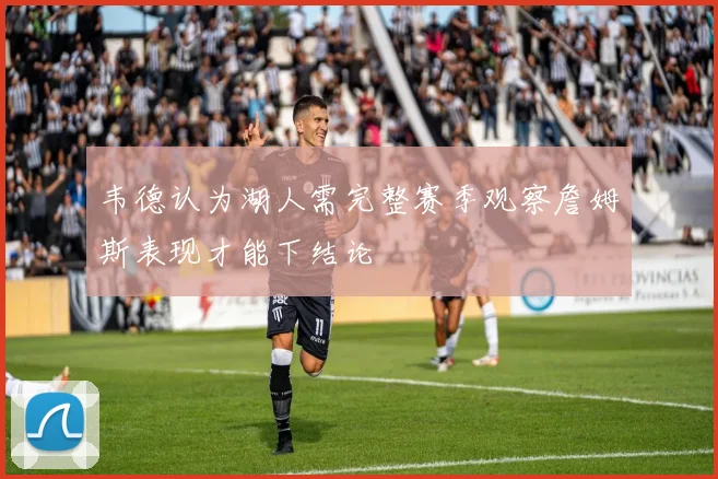 韦德认为湖人需完整赛季观察詹姆斯表现才能下结论