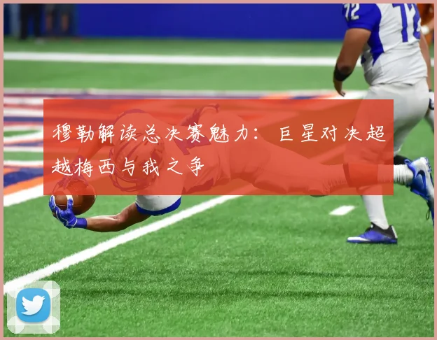 穆勒解读总决赛魅力：巨星对决超越梅西与我之争