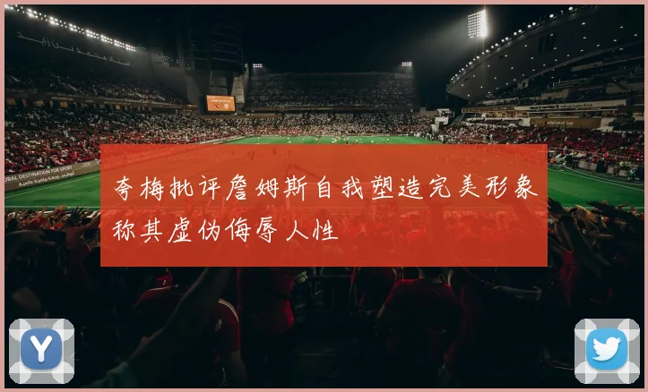 夸梅批评詹姆斯自我塑造完美形象称其虚伪侮辱人性